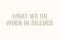 what we do when in silence